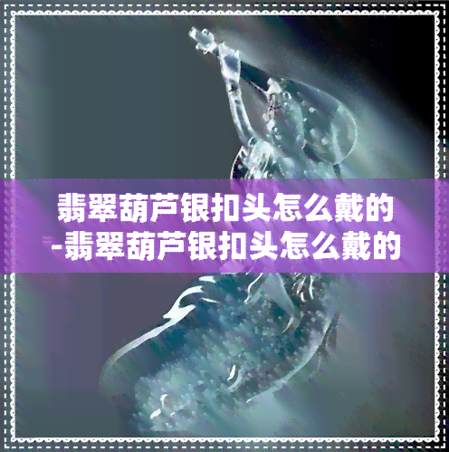 翡翠葫芦银扣头怎么戴的-翡翠葫芦银扣头怎么戴的图片