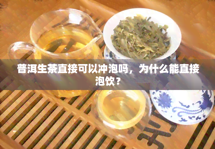 普洱生茶直接可以冲泡吗，为什么能直接泡饮？