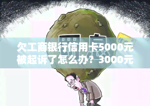 欠工商银行信用卡5000元被起诉了怎么办？3000元半年会起诉吗？最坏结果1000元不还？