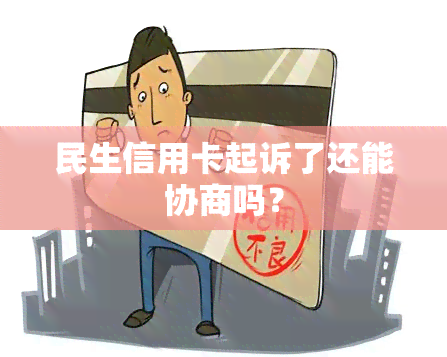 民生信用卡起诉了还能协商吗？