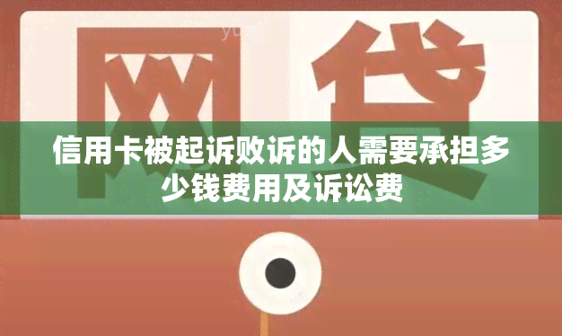 信用卡被起诉败诉的人需要承担多少钱费用及诉讼费