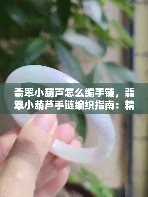 翡翠小葫芦怎么编手链，翡翠小葫芦手链编织指南：精美工艺打造独特风格