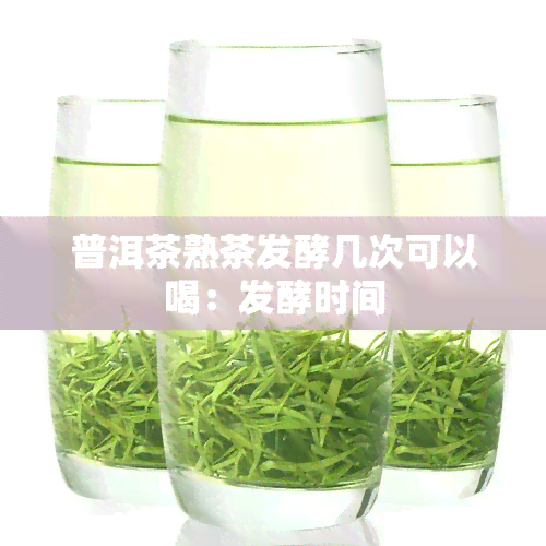 普洱茶熟茶发酵几次可以喝：发酵时间