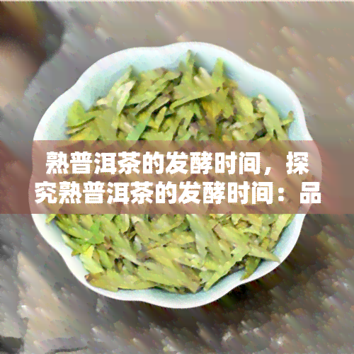 熟普洱茶的发酵时间，探究熟普洱茶的发酵时间：品味与鉴的奥秘