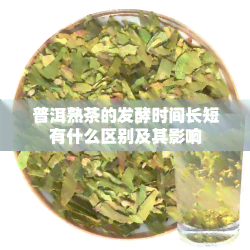 普洱熟茶的发酵时间长短有什么区别及其影响