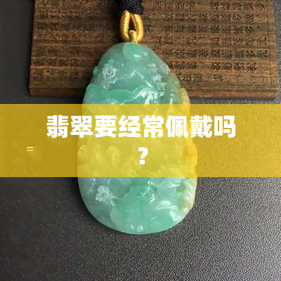 翡翠要经常佩戴吗？