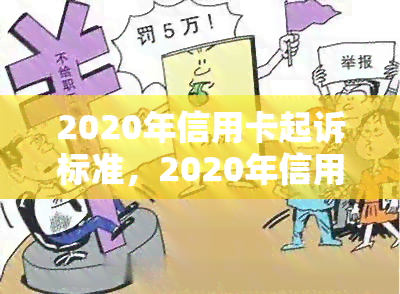 2020年信用卡起诉标准，2020年信用卡起诉标准：了解您的权益和责任