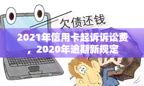 2021年信用卡起诉诉讼费，2020年逾期新规定