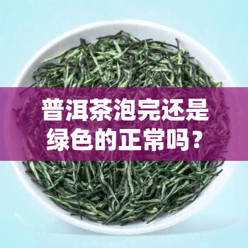 普洱茶泡完还是绿色的正常吗？