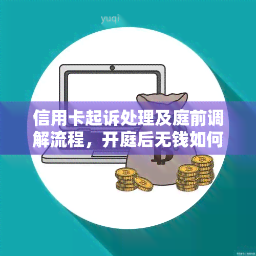 信用卡起诉处理及庭前调解流程，开庭后无钱如何应对，户地还是发卡地?