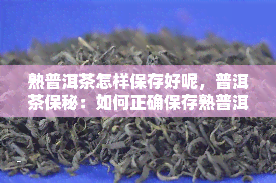 熟普洱茶怎样保存好呢，普洱茶保秘：如何正确保存熟普洱茶？