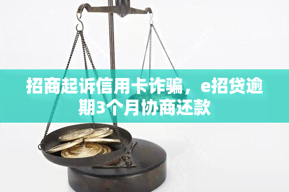 招商起诉信用卡诈骗，e招贷逾期3个月协商还款