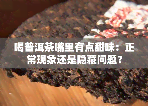 喝普洱茶嘴里有点甜味：正常现象还是隐藏问题？