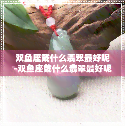 双座戴什么翡翠更好呢-双座戴什么翡翠更好呢女生