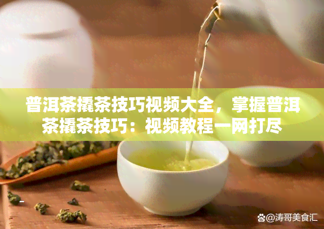 普洱茶撬茶技巧视频大全，掌握普洱茶撬茶技巧：视频教程一网打尽