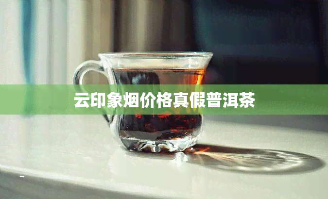 云印象价格真假普洱茶