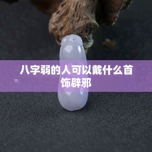 八字弱的人可以戴什么首饰辟邪