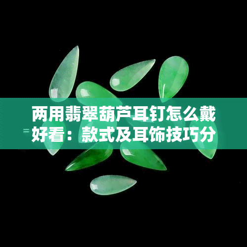 两用翡翠葫芦耳钉怎么戴好看：款式及耳饰技巧分享