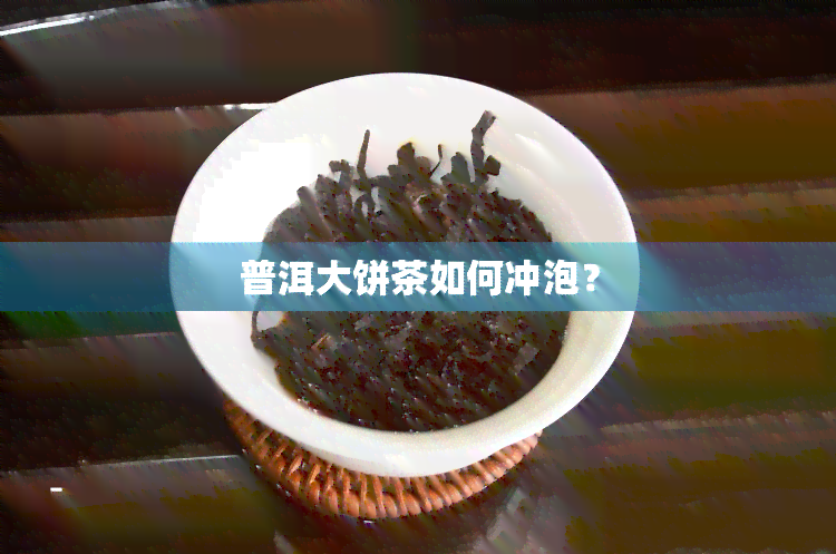 普洱大饼茶如何冲泡？