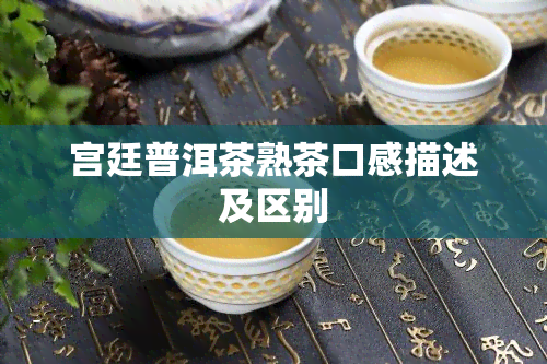 宫廷普洱茶熟茶口感描述及区别