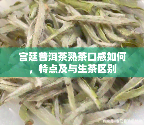 宫廷普洱茶熟茶口感如何，特点及与生茶区别