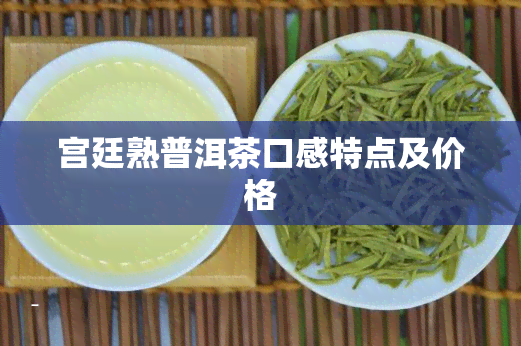 宫廷熟普洱茶口感特点及价格