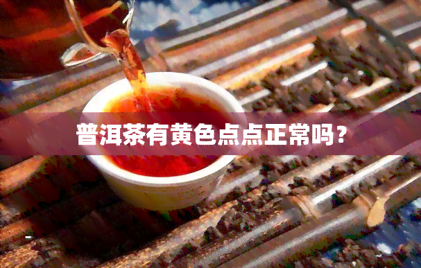 普洱茶有黄色点点正常吗？