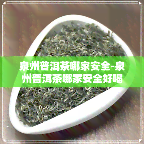 泉州普洱茶哪家安全-泉州普洱茶哪家安全好喝