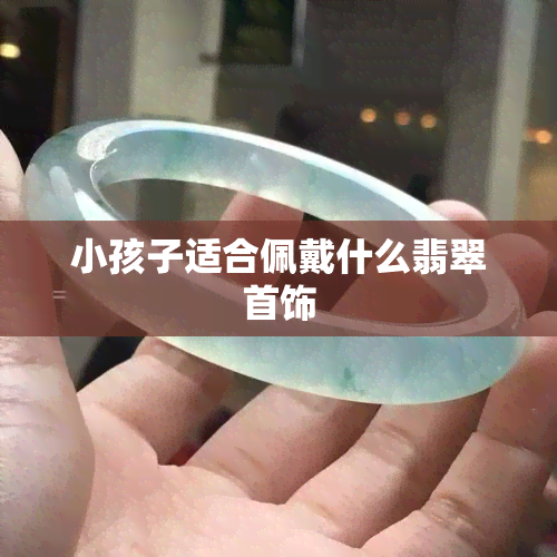 小孩子适合佩戴什么翡翠首饰