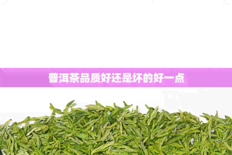 普洱茶品质好还是坏的好一点