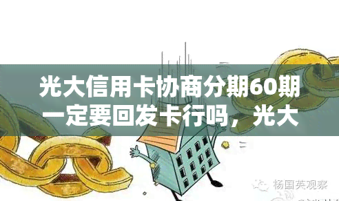 光大信用卡协商分期60期一定要回发卡行吗，光大信用卡协商分期60期：需回发卡行吗？解密最新政策