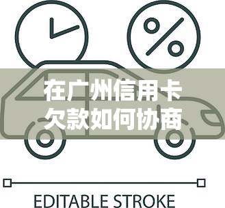 在广州信用卡欠款如何协商还款及期，还本金，银行起诉及应对