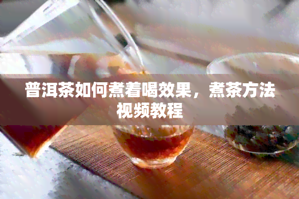 普洱茶如何煮着喝效果，煮茶方法视频教程