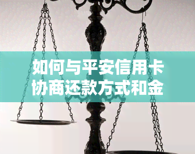 如何与平安信用卡协商还款方式和金额