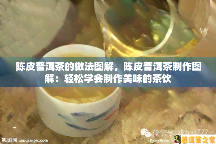 陈皮普洱茶的做法图解，陈皮普洱茶制作图解：轻松学会制作美味的茶饮