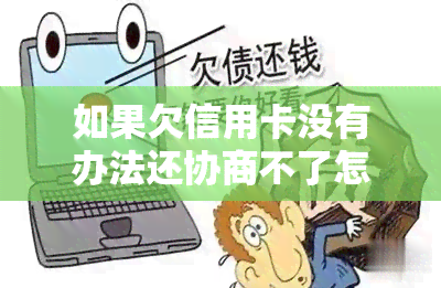 如果欠信用卡没有办法还协商不了怎么办？-欠信用卡银行不肯协商怎么办