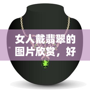 女人戴翡翠的图片欣赏，好处和寓意