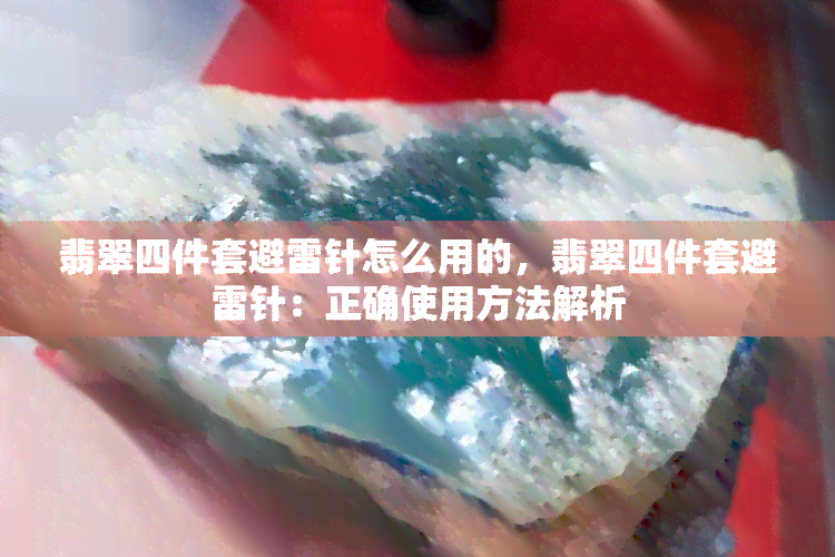 翡翠四件套避雷针怎么用的，翡翠四件套避雷针：正确使用方法解析