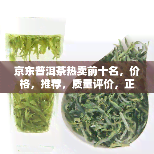 京东普洱茶热卖前十名，价格，推荐，质量评价，正宗店铺比较