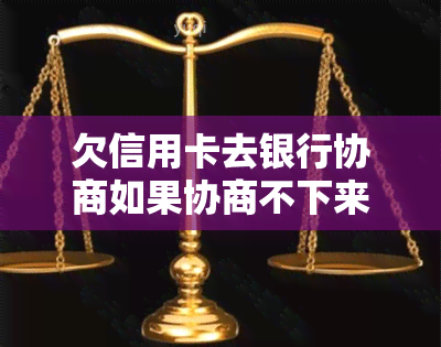 欠信用卡去银行协商如果协商不下来会扣人吗-不同意协商还款法官会怎么办