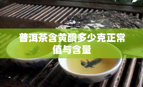 普洱茶含黄酮多少克正常值与含量