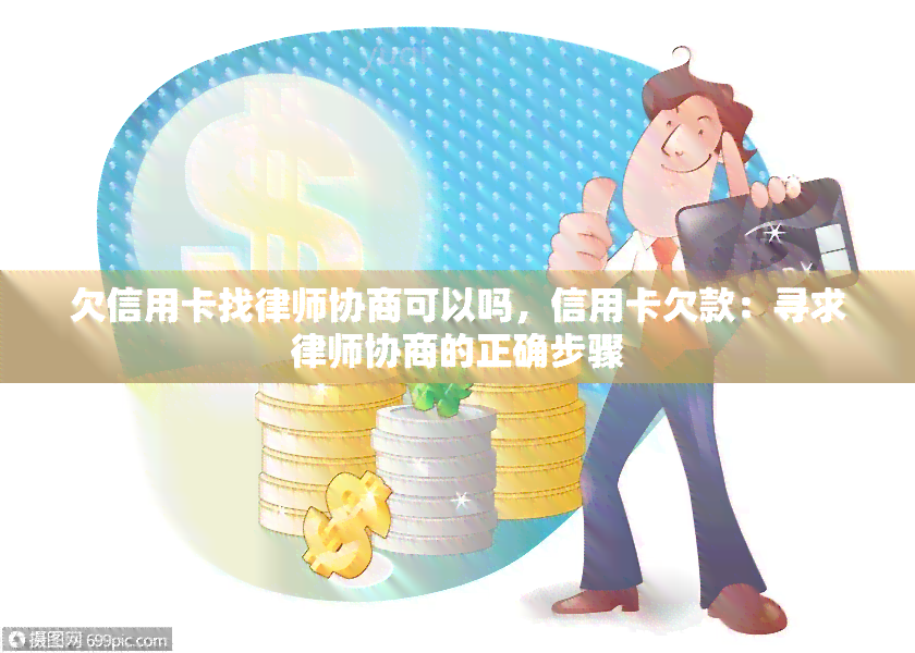 欠信用卡找律师协商可以吗，信用卡欠款：寻求律师协商的正确步骤