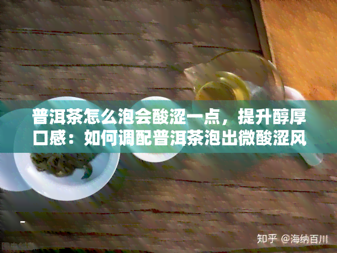 普洱茶怎么泡会酸涩一点，提升醇厚口感：如何调配普洱茶泡出微酸涩风味？