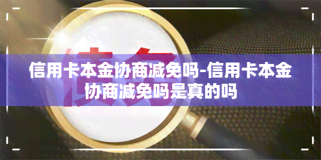 信用卡本金协商减免吗-信用卡本金协商减免吗是真的吗