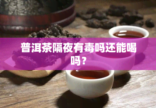 普洱茶隔夜有吗还能喝吗？