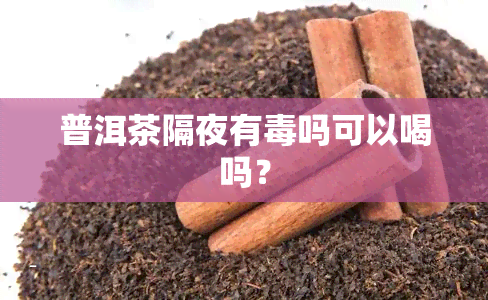 普洱茶隔夜有吗可以喝吗？