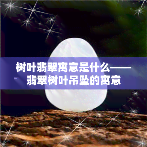 树叶翡翠寓意是什么——翡翠树叶吊坠的寓意