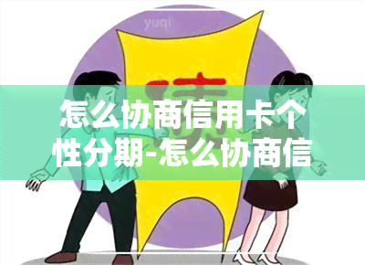 怎么协商信用卡个性分期-怎么协商信用卡个性分期还款