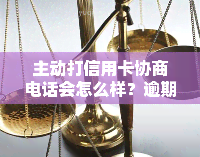 主动打信用卡协商电话会怎么样？逾期还款慢慢还可否？电话协商避免被扣。