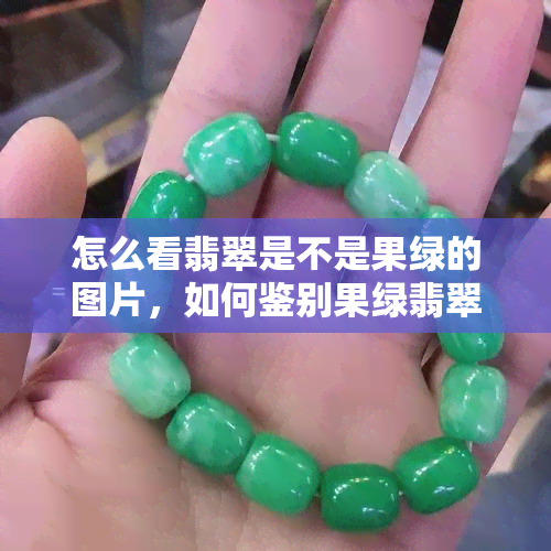 怎么看翡翠是不是果绿的图片，如何鉴别果绿翡翠？一张图片看懂秘诀